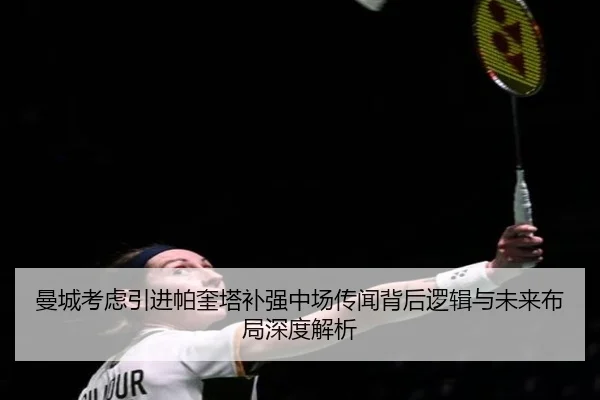 曼城考虑引进帕奎塔补强中场传闻背后逻辑与未来布局深度解析
