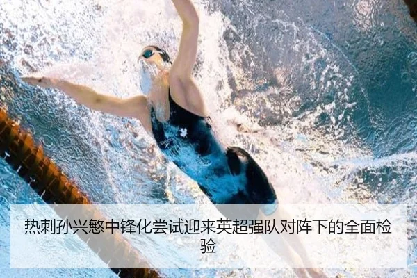 热刺孙兴慜中锋化尝试迎来英超强队对阵下的全面检验
