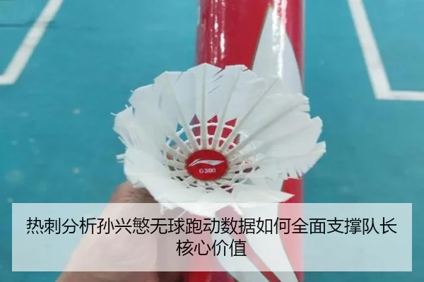 热刺分析孙兴慜无球跑动数据如何全面支撑队长核心价值