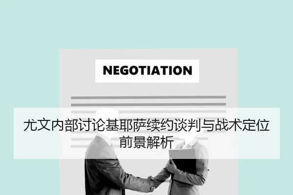 尤文内部讨论基耶萨续约谈判与战术定位前景解析