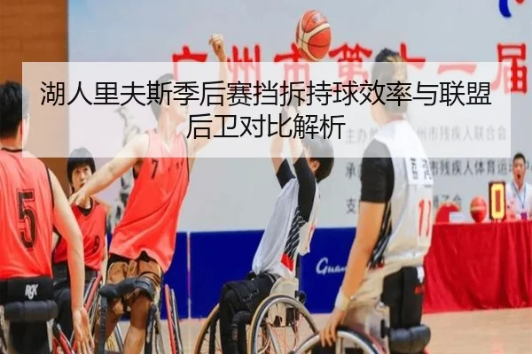 湖人里夫斯季后赛挡拆持球效率与联盟后卫对比解析