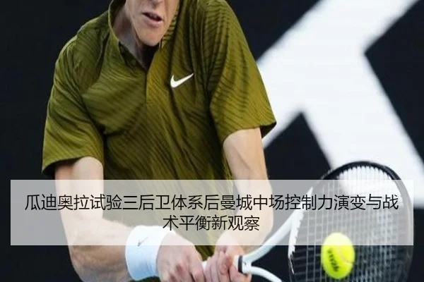 瓜迪奥拉试验三后卫体系后曼城中场控制力演变与战术平衡新观察