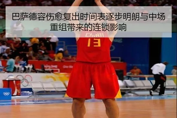巴萨德容伤愈复出时间表逐步明朗与中场重组带来的连锁影响