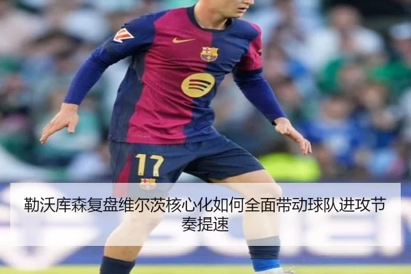 勒沃库森复盘维尔茨核心化如何全面带动球队进攻节奏提速