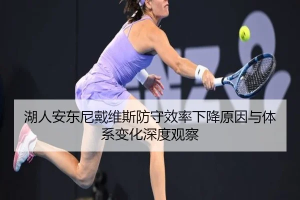 湖人安东尼戴维斯防守效率下降原因与体系变化深度观察
