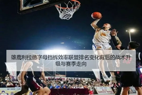 雄鹿利拉德字母挡拆效率联盟排名变化背后的战术升级与赛季走向