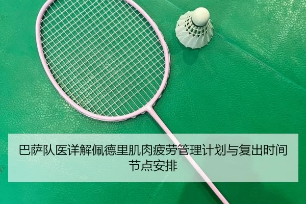 巴萨队医详解佩德里肌肉疲劳管理计划与复出时间节点安排