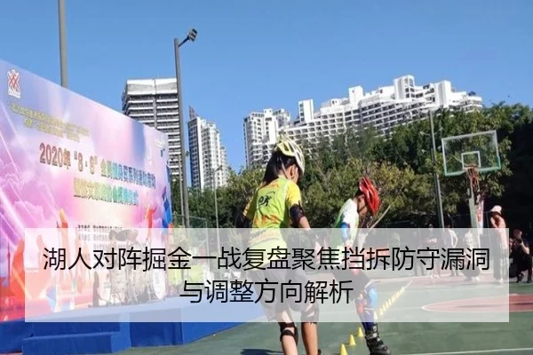 湖人对阵掘金一战复盘聚焦挡拆防守漏洞与调整方向解析