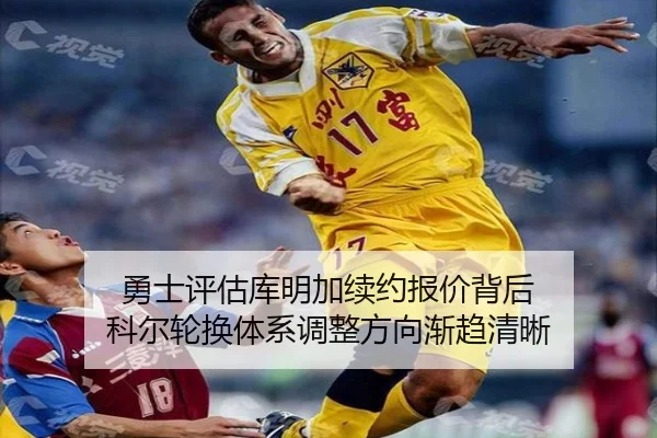 勇士评估库明加续约报价背后 科尔轮换体系调整方向渐趋清晰